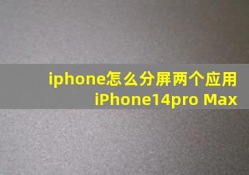 iphone怎么分屏两个应用iPhone14pro Max